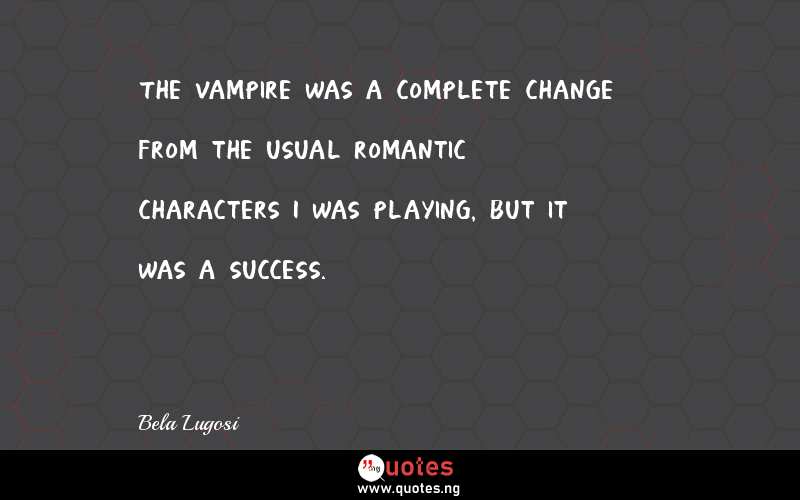 The vampire was a complete change from the usual romantic characters I was playing, but it was a success.