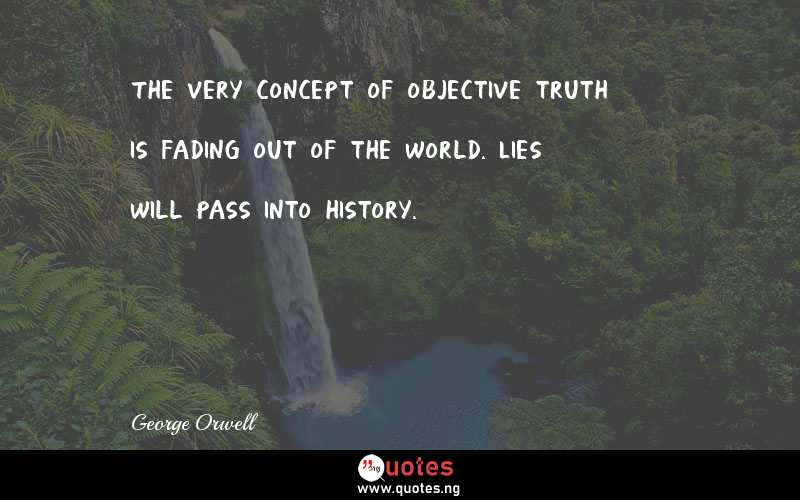 The very concept of objective truth is fading out of the world. Lies will pass into history.