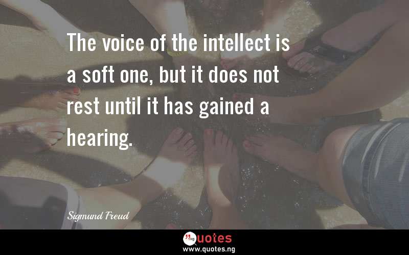 The voice of the intellect is a soft one, but it does not rest until it has gained a hearing.