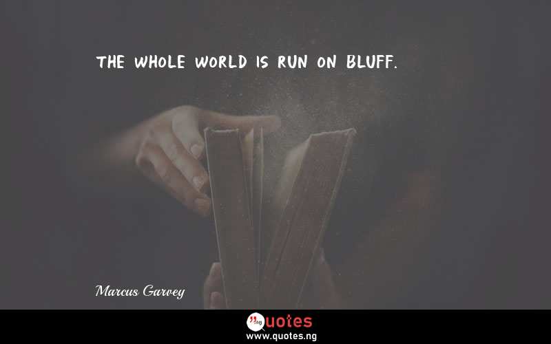 The whole world is run on bluff.