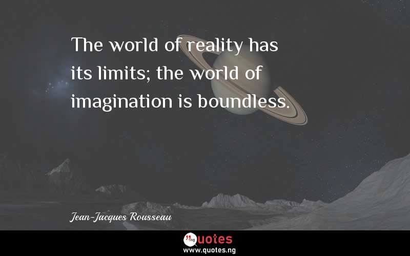 The world of reality has its limits; the world of imagination is boundless. 