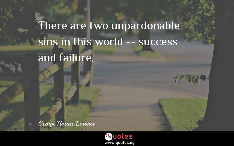 There are two unpardonable sins in this world -- success and failure.