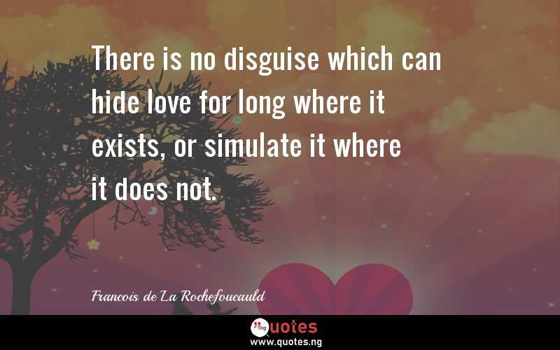 There is no disguise which can hide love for long where it exists, or simulate it where it does not.