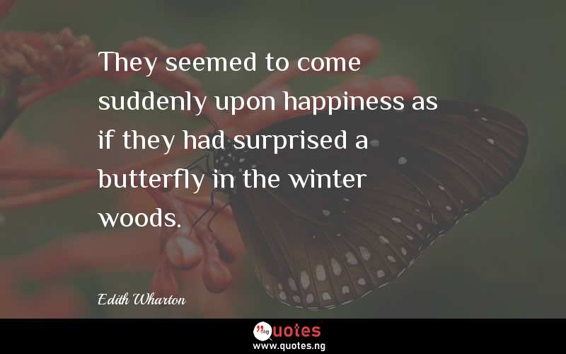 They seemed to come suddenly upon happiness as if they had surprised a butterfly in the winter woods.
