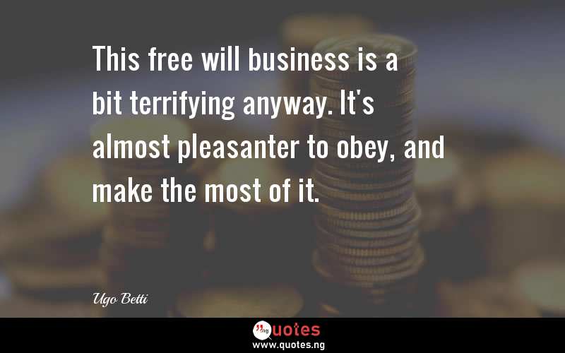 This free will business is a bit terrifying anyway. It's almost pleasanter to obey, and make the most of it.