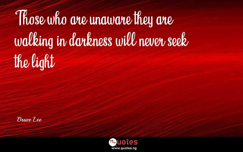 Those who are unaware they are walking in darkness will never seek the light.
