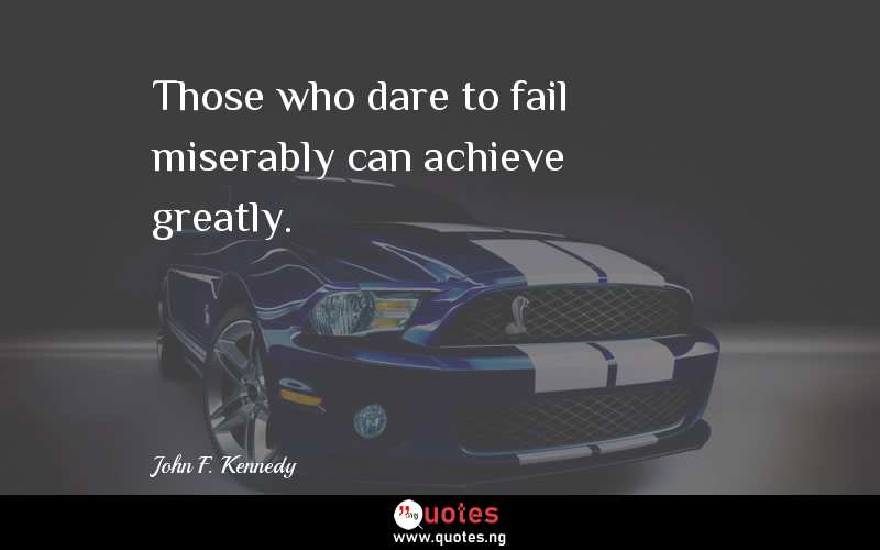 Those who dare to fail miserably can achieve greatly. 
