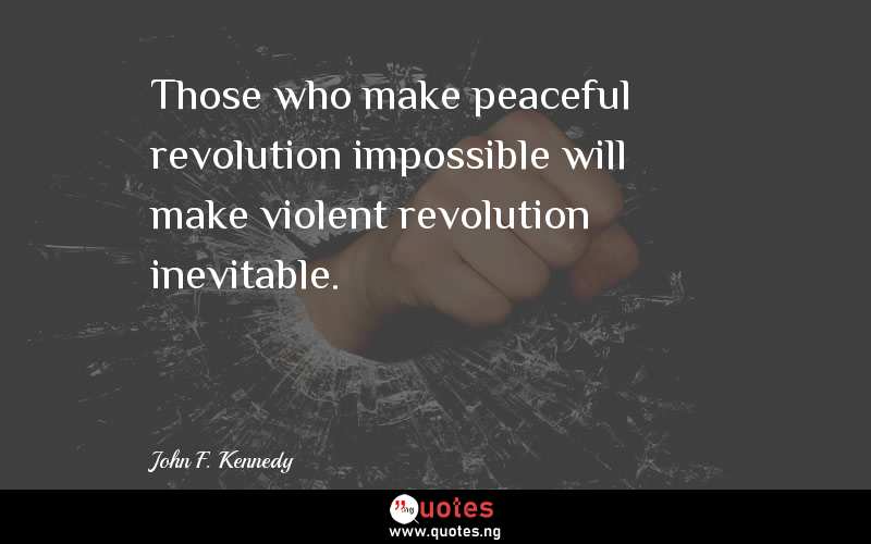 Those who make peaceful revolution impossible will make violent revolution inevitable.