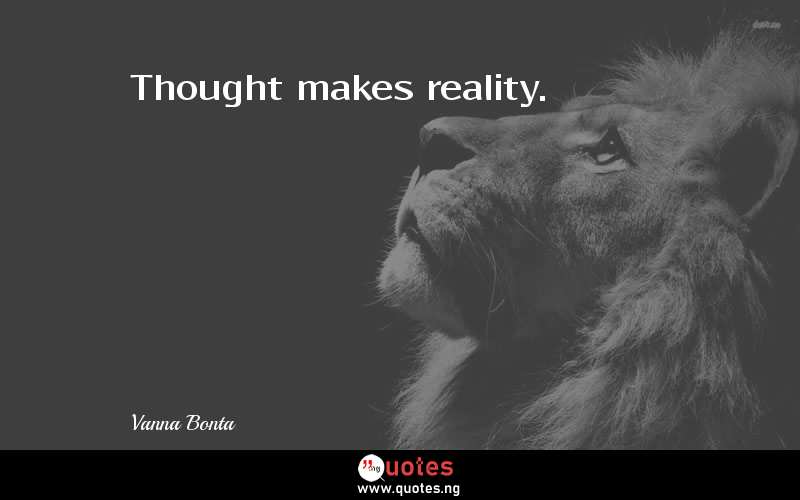 Thought makes reality.