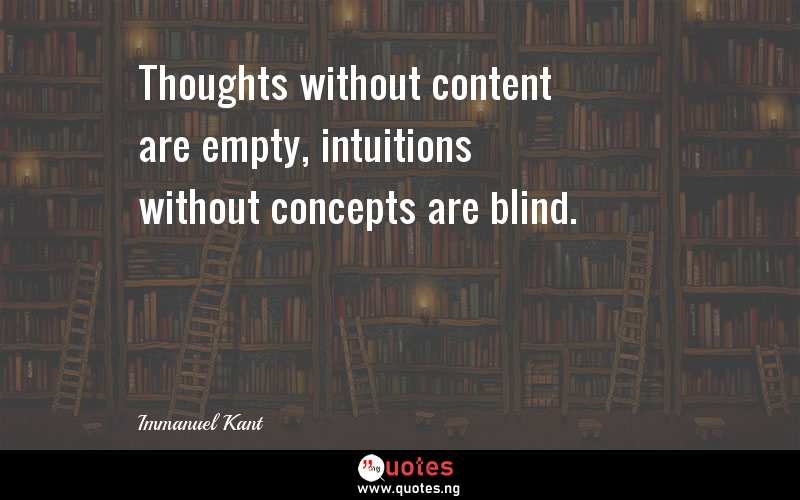 Thoughts without content are empty, intuitions without concepts are blind.