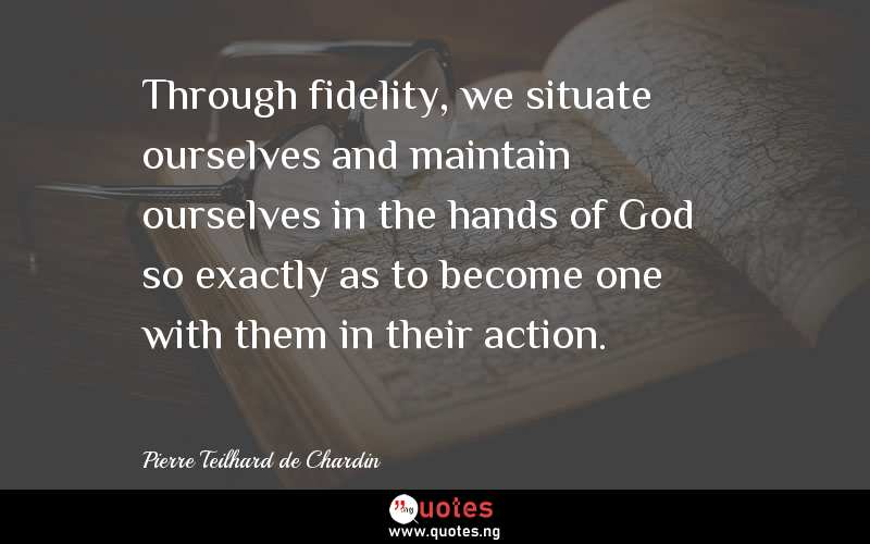 Through fidelity, we situate ourselves and maintain ourselves in the hands of God so exactly as to become one with them in their action. 