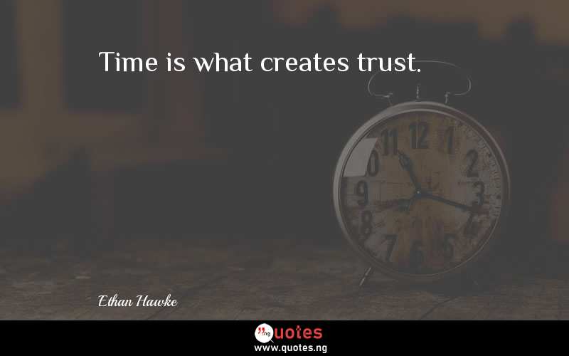 Time is what creates trust.