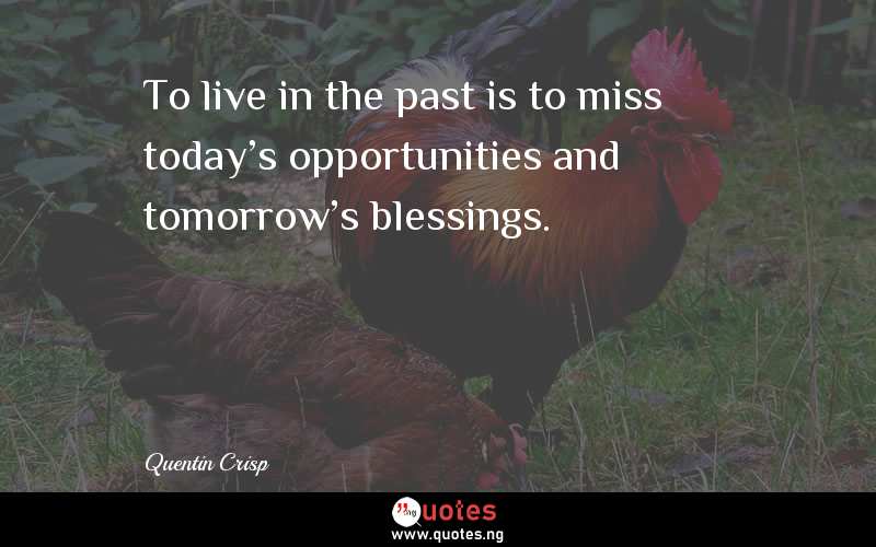 To live in the past is to miss today's opportunities and tomorrow's blessings.