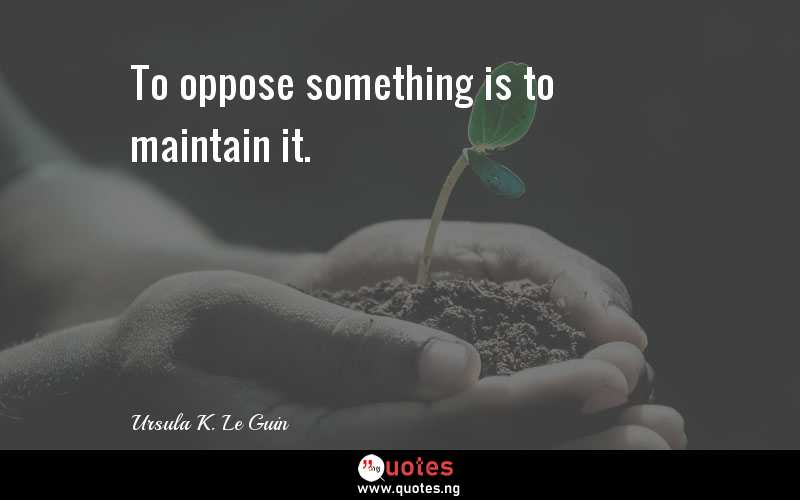 To oppose something is to maintain it.