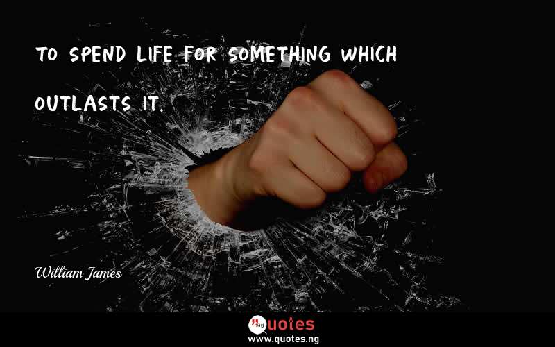 To spend life for something which outlasts it.