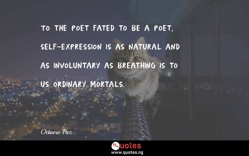 To the poet fated to be a poet, self-expression is as natural and as involuntary as breathing is to us ordinary mortals.