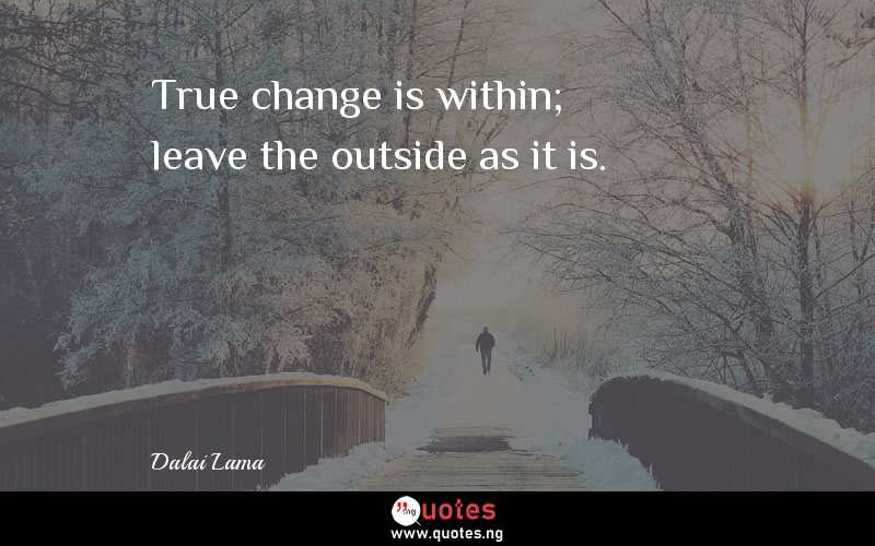 True change is within; leave the outside as it is.
