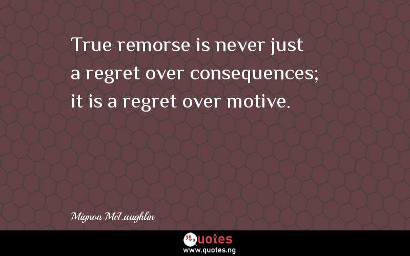 True remorse is never just a regret over consequences; it is a regret over motive.