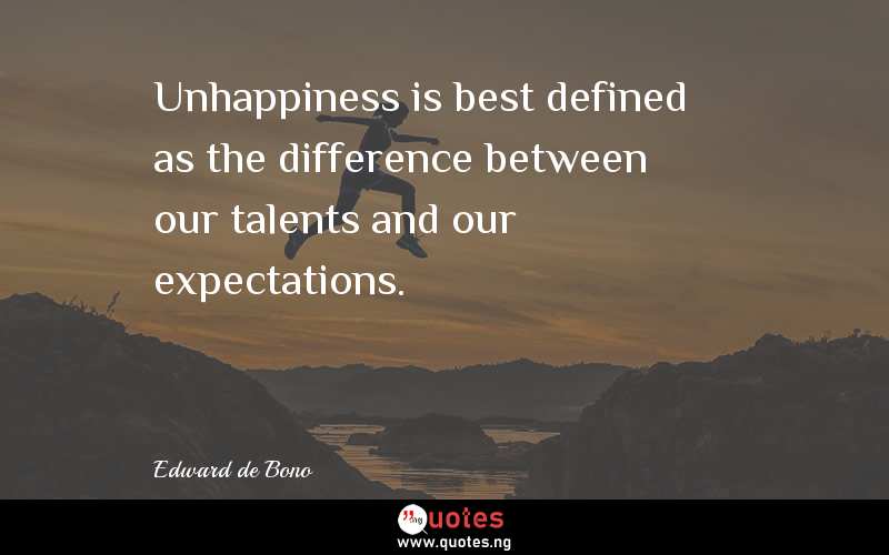 Unhappiness is best defined as the difference between our talents and our expectations. 