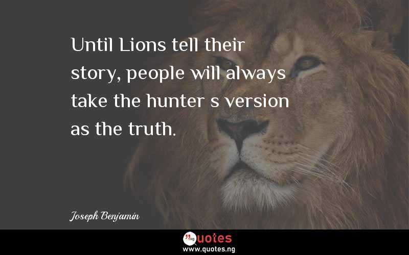 Until Lions tell their story, people will always take the hunterâ€™s version as the truth.