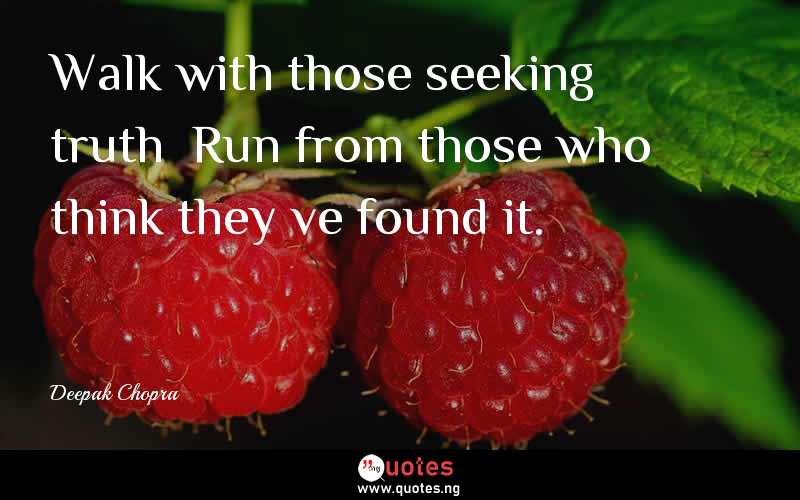 Walk with those seeking truth… Run from those who think they’ve found it.