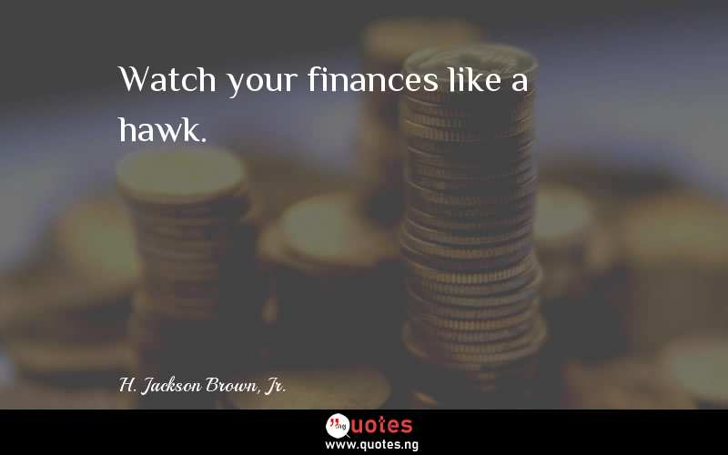 Watch your finances like a hawk.