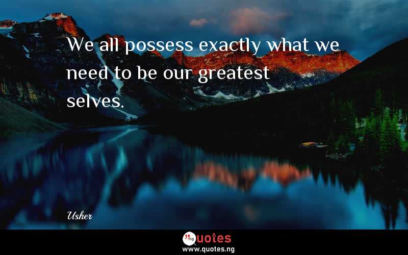 We all possess exactly what we need to be our greatest selves.