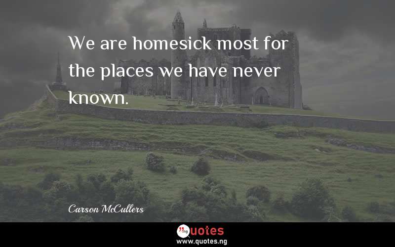 We are homesick most for the places we have never known.
