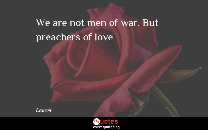We are not men of war. But preachers of love