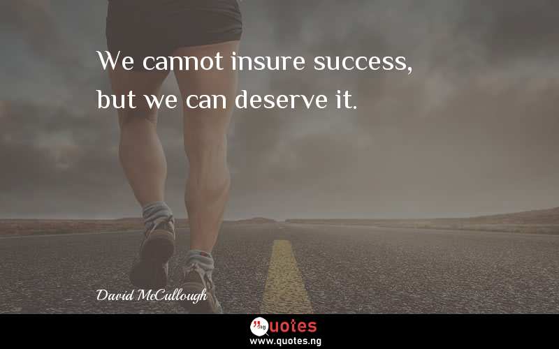 We cannot insure success, but we can deserve it.