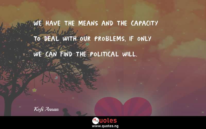 We have the means and the capacity to deal with our problems, if only we can find the political will.