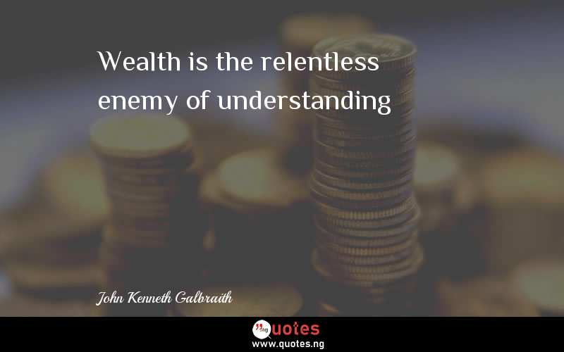 Wealth is the relentless enemy of understanding