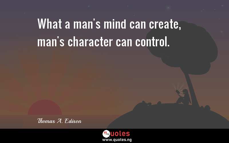What a man's mind can create, man's character can control.