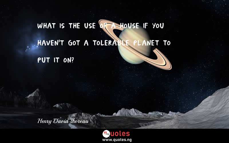 What is the use of a house if you haven't got a tolerable planet to put it on?
