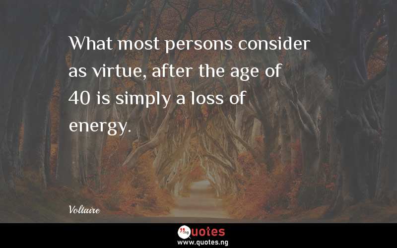 What most persons consider as virtue, after the age of 40 is simply a loss of energy. 