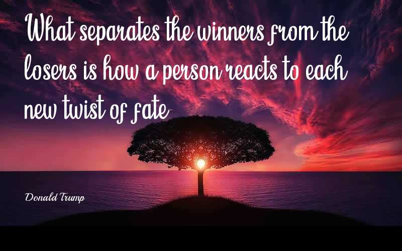 What separates the winners from the losers is how a person reacts to each new twist of fate. - Donald Trump  Quotes