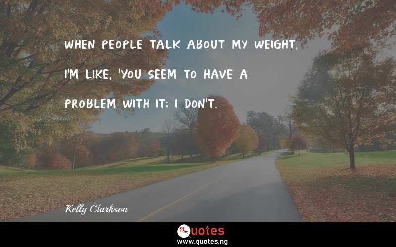 When people talk about my weight, I'm like, 'You seem to have a problem with it; I don't.