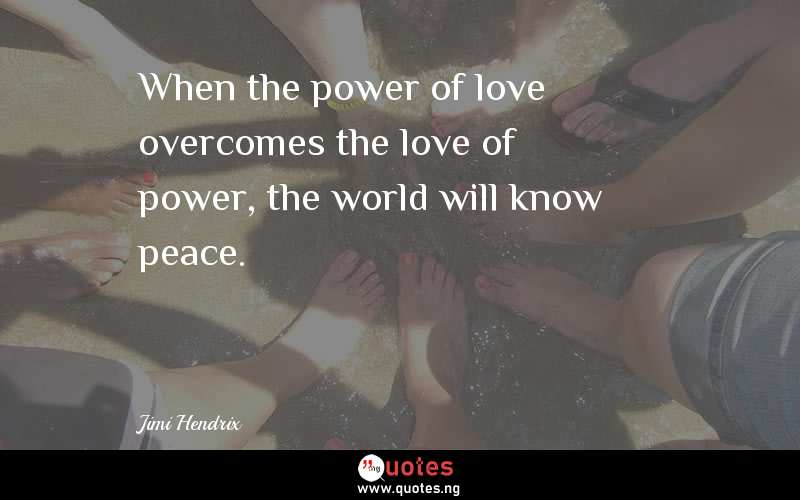 When the power of love overcomes the love of power, the world will know peace.