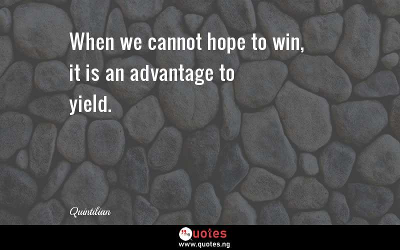 When we cannot hope to win, it is an advantage to yield.