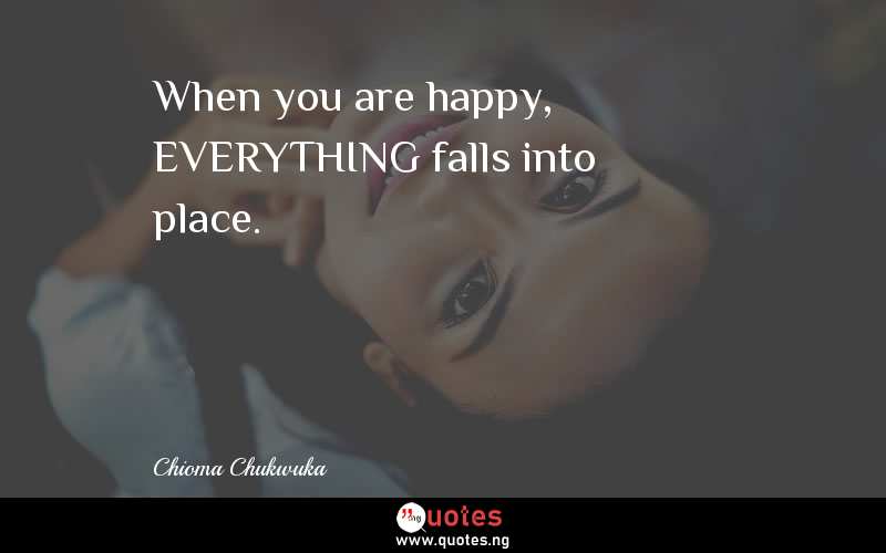 When you are happy, EVERYTHING falls into place.