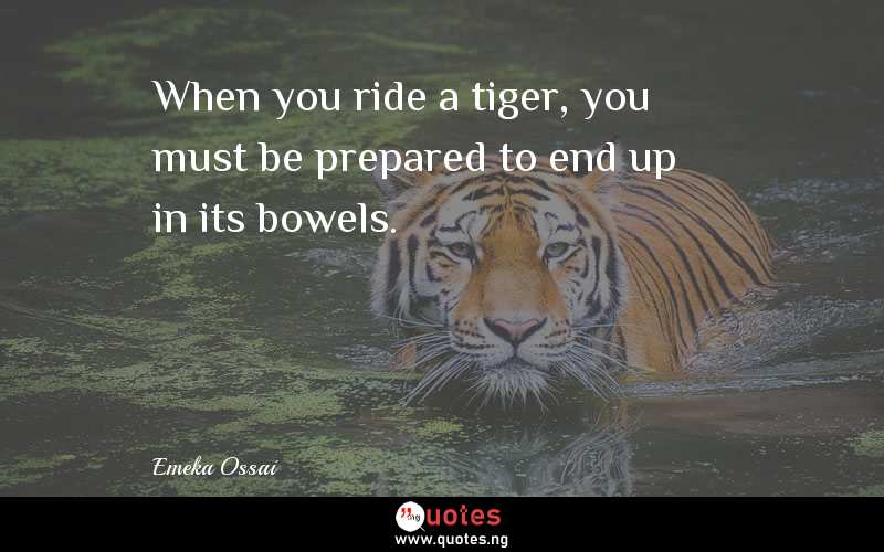 When you ride a tiger, you must be prepared to end up in its bowels.