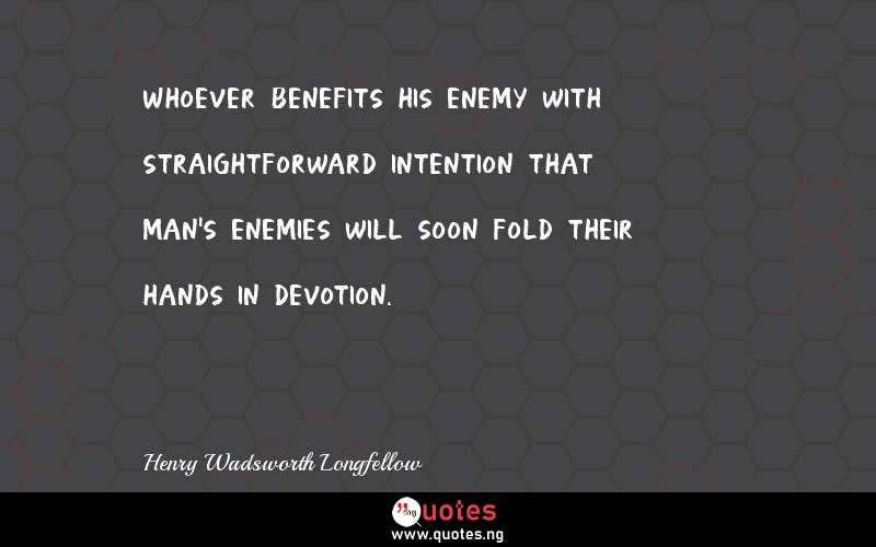 Whoever benefits his enemy with straightforward intention that man's enemies will soon fold their hands in devotion.