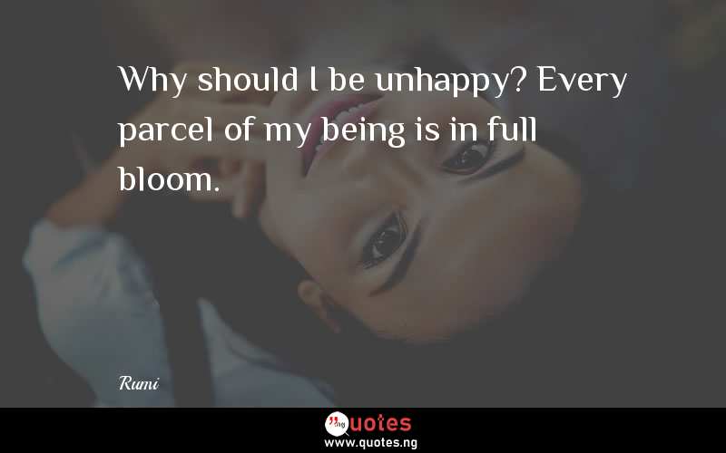 Why should I be unhappy? Every parcel of my being is in full bloom.