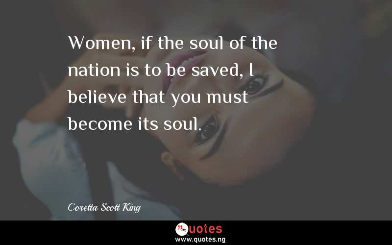 Women, if the soul of the nation is to be saved, I believe that you must become its soul.