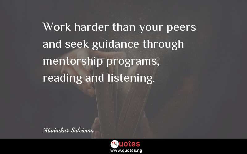 Work harder than your peers and seek guidance through mentorship programs, reading and listening.