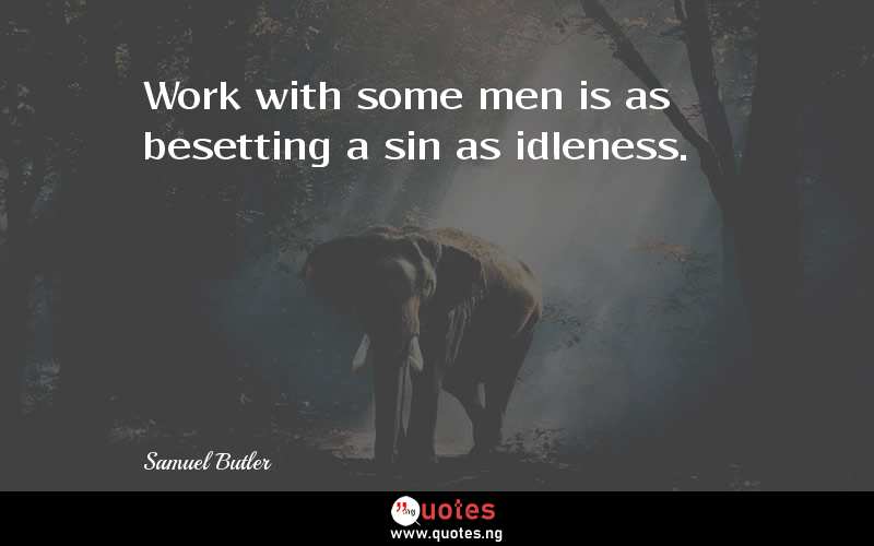Work with some men is as besetting a sin as idleness.