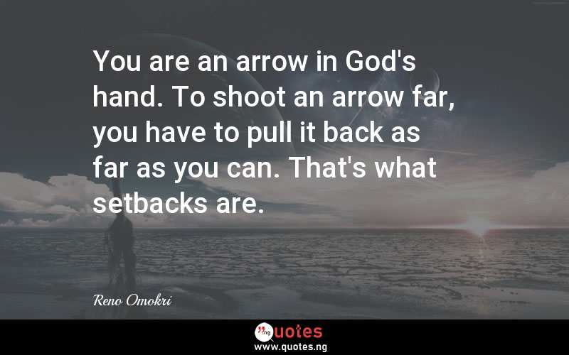 You are an arrow in God's hand. To shoot an arrow far, you have to pull it back as far as you can. That's what setbacks are.