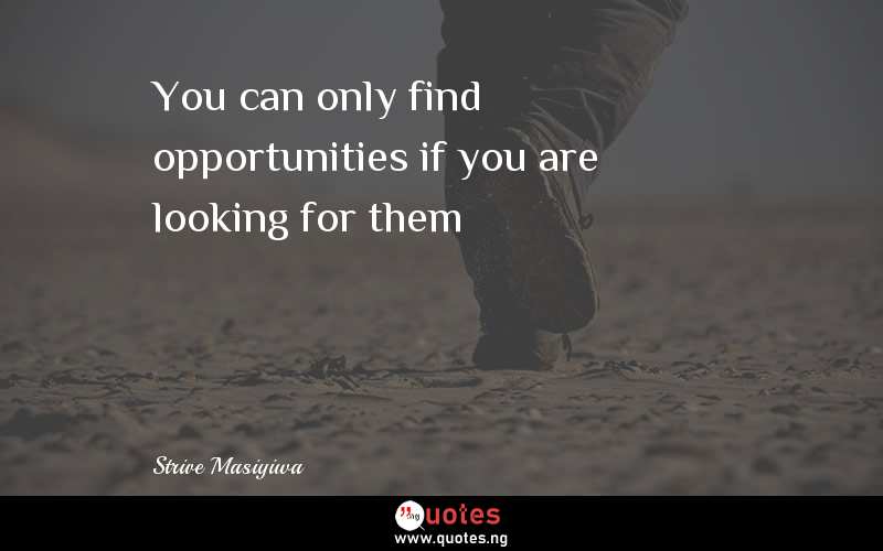 You can only find opportunities if you are looking for them