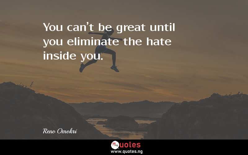 You can't be great until you eliminate the hate inside you.