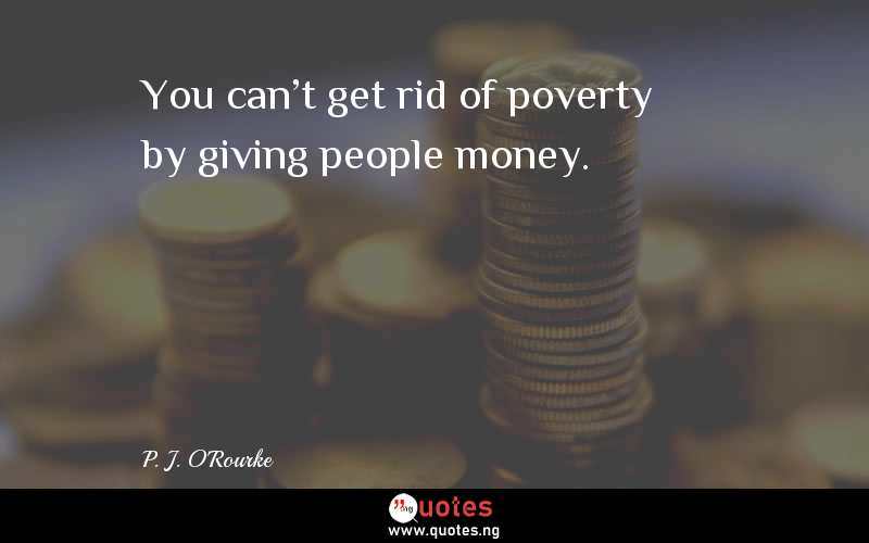You can't get rid of poverty by giving people money. 